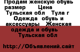 Продам женскую обувь размер 39 › Цена ­ 1 000 - Тульская обл., Тула г. Одежда, обувь и аксессуары » Женская одежда и обувь   . Тульская обл.